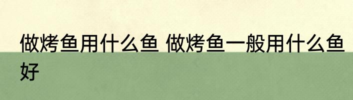 做烤鱼用什么鱼 做烤鱼一般用什么鱼好