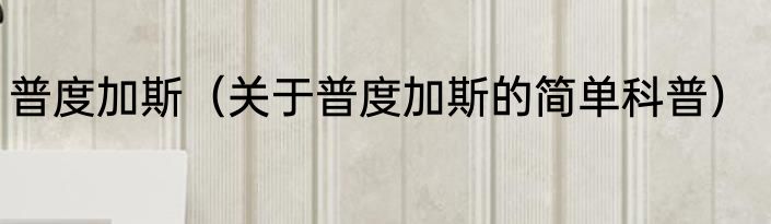 普度加斯（关于普度加斯的简单科普）