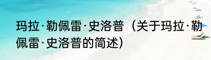 玛拉·勒佩雷·史洛普（关于玛拉·勒佩雷·史洛普的简述）