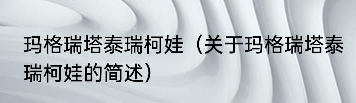 玛格瑞塔泰瑞柯娃（关于玛格瑞塔泰瑞柯娃的简述）