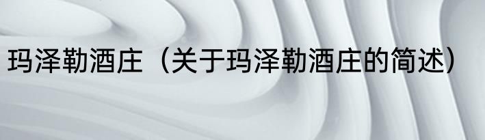 玛泽勒酒庄（关于玛泽勒酒庄的简述）
