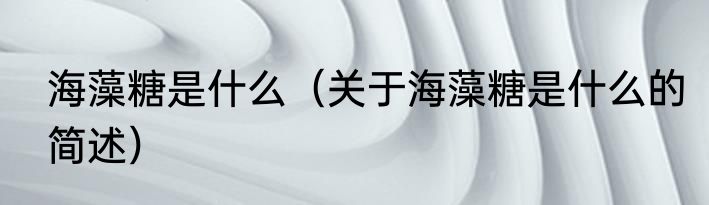 海藻糖是什么（关于海藻糖是什么的简述）