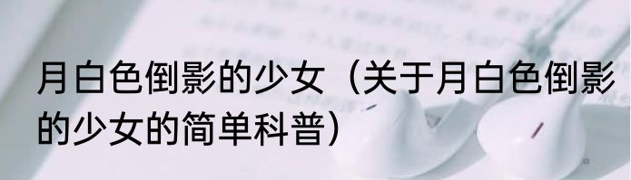 月白色倒影的少女（关于月白色倒影的少女的简单科普）