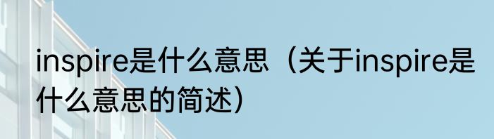 inspire是什么意思（关于inspire是什么意思的简述）