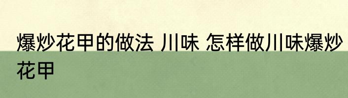 爆炒花甲的做法 川味 怎样做川味爆炒花甲