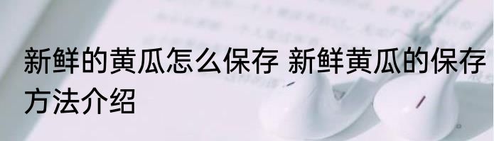 新鲜的黄瓜怎么保存 新鲜黄瓜的保存方法介绍
