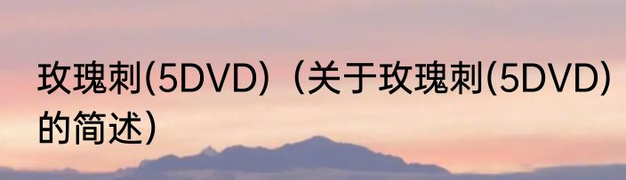 玫瑰刺(5DVD)（关于玫瑰刺(5DVD)的简述）