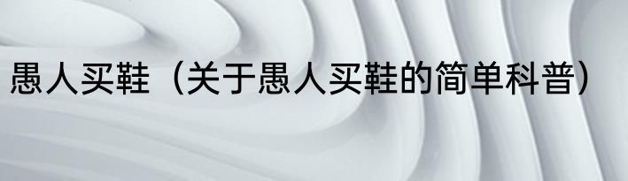 愚人买鞋（关于愚人买鞋的简单科普）