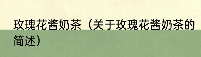 玫瑰花酱奶茶（关于玫瑰花酱奶茶的简述）