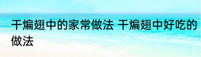 干煸翅中的家常做法 干煸翅中好吃的做法