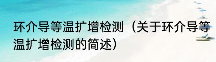 环介导等温扩增检测（关于环介导等温扩增检测的简述）