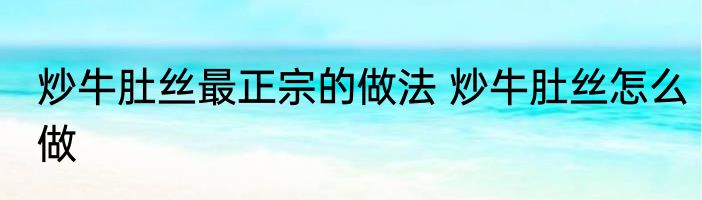 炒牛肚丝最正宗的做法 炒牛肚丝怎么做