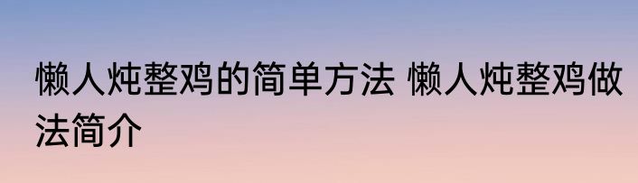 懒人炖整鸡的简单方法 懒人炖整鸡做法简介