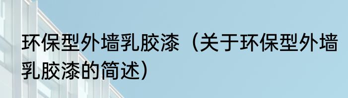 环保型外墙乳胶漆（关于环保型外墙乳胶漆的简述）