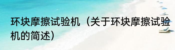 环块摩擦试验机（关于环块摩擦试验机的简述）