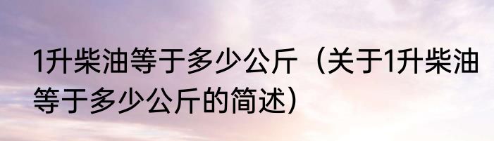 1升柴油等于多少公斤（关于1升柴油等于多少公斤的简述）