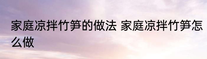 家庭凉拌竹笋的做法 家庭凉拌竹笋怎么做