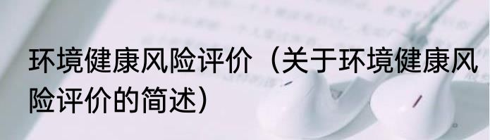 环境健康风险评价（关于环境健康风险评价的简述）