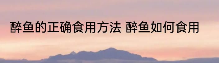 醉鱼的正确食用方法 醉鱼如何食用