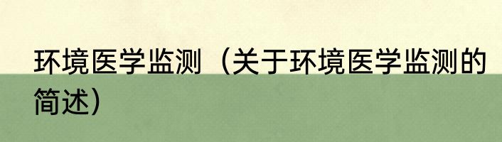 环境医学监测（关于环境医学监测的简述）