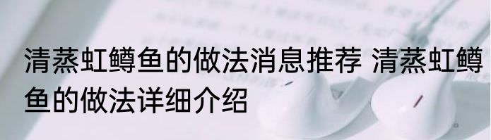 清蒸虹鳟鱼的做法消息推荐 清蒸虹鳟鱼的做法详细介绍