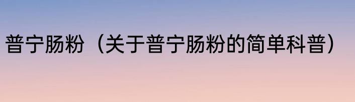 普宁肠粉（关于普宁肠粉的简单科普）