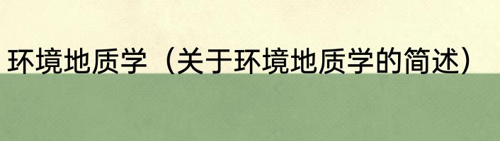 环境地质学（关于环境地质学的简述）