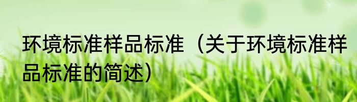 环境标准样品标准（关于环境标准样品标准的简述）