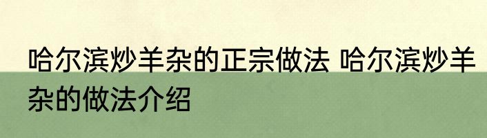 哈尔滨炒羊杂的正宗做法 哈尔滨炒羊杂的做法介绍