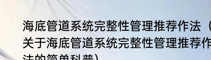 海底管道系统完整性管理推荐作法（关于海底管道系统完整性管理推荐作法的简单科普）