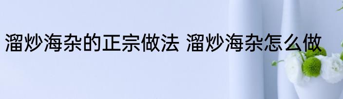 溜炒海杂的正宗做法 溜炒海杂怎么做
