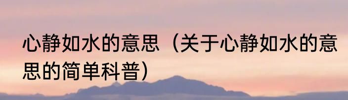 心静如水的意思（关于心静如水的意思的简单科普）