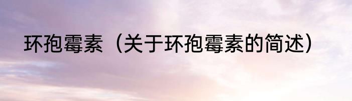 环孢霉素（关于环孢霉素的简述）