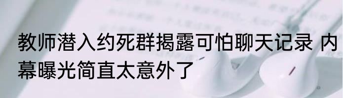 教师潜入约死群揭露可怕聊天记录 内幕曝光简直太意外了