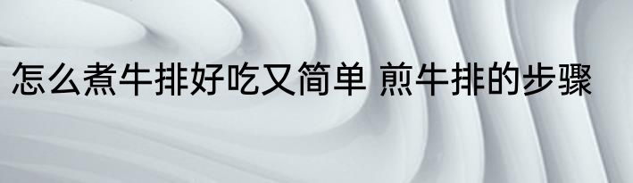 怎么煮牛排好吃又简单 煎牛排的步骤