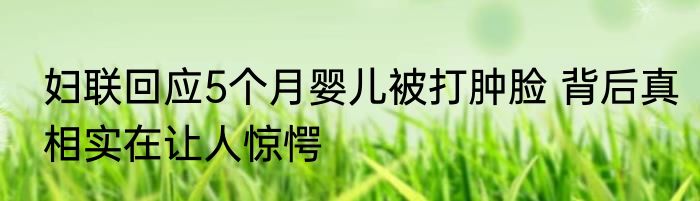 妇联回应5个月婴儿被打肿脸 背后真相实在让人惊愕