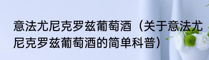 意法尤尼克罗兹葡萄酒（关于意法尤尼克罗兹葡萄酒的简单科普）