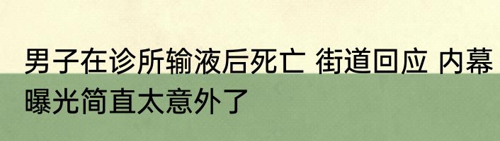 男子在诊所输液后死亡 街道回应 内幕曝光简直太意外了