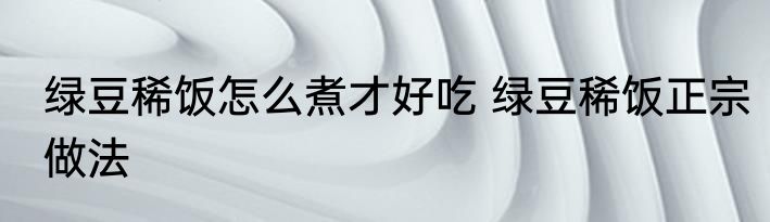 绿豆稀饭怎么煮才好吃 绿豆稀饭正宗做法