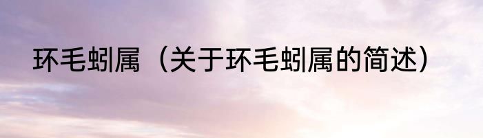 环毛蚓属（关于环毛蚓属的简述）