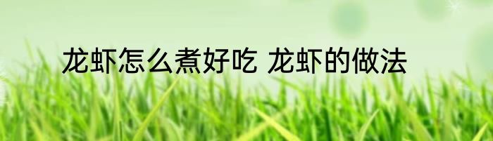 龙虾怎么煮好吃 龙虾的做法