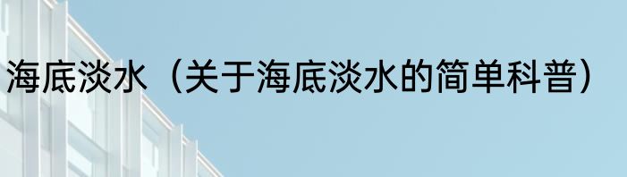 海底淡水（关于海底淡水的简单科普）