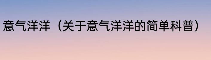 意气洋洋（关于意气洋洋的简单科普）