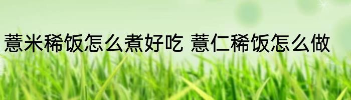 薏米稀饭怎么煮好吃 薏仁稀饭怎么做