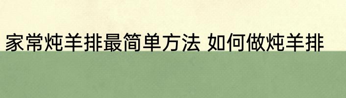 家常炖羊排最简单方法 如何做炖羊排
