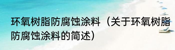 环氧树脂防腐蚀涂料（关于环氧树脂防腐蚀涂料的简述）