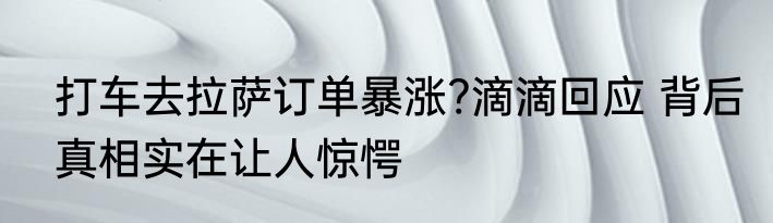 打车去拉萨订单暴涨?滴滴回应 背后真相实在让人惊愕