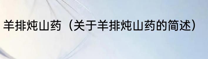 羊排炖山药（关于羊排炖山药的简述）