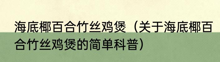 海底椰百合竹丝鸡煲（关于海底椰百合竹丝鸡煲的简单科普）