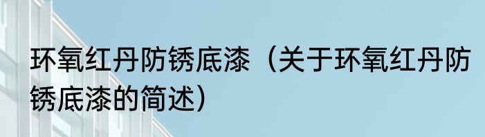 环氧红丹防锈底漆（关于环氧红丹防锈底漆的简述）